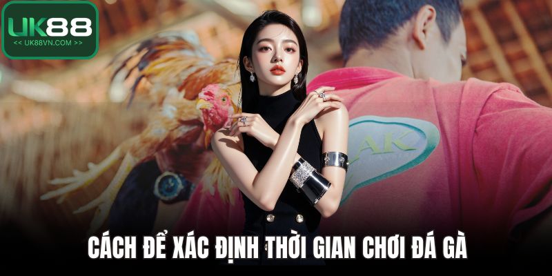 Đá Gà UK88 - Cách Chơi Cụ Thể Và Mẹo Giành Chiến Thắng 4 Cách để xác định thời gian chơi đá gà