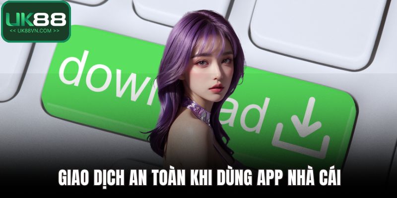 Giao dịch an toàn khi dùng app nhà cái