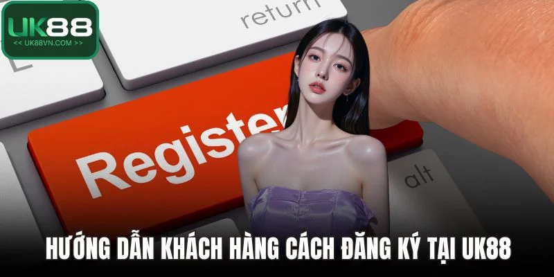 Hướng dẫn khách hàng cách đăng ký tại UK88