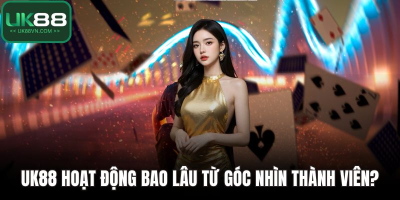 UK88 hoạt động bao lâu từ góc nhìn thành viên?
